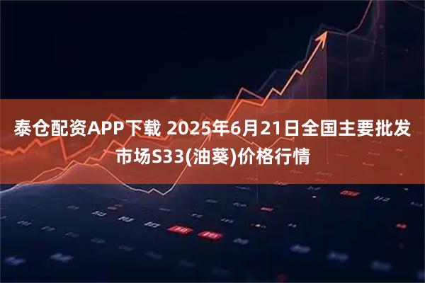 泰仓配资APP下载 2025年6月21日全国主要批发市场S33(油葵)价格行情
