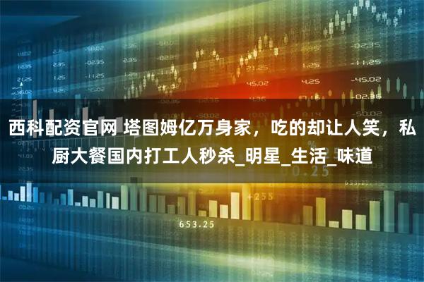 西科配资官网 塔图姆亿万身家,吃的却让人笑,私厨大餐国内打工人秒杀_明星_生活_味道