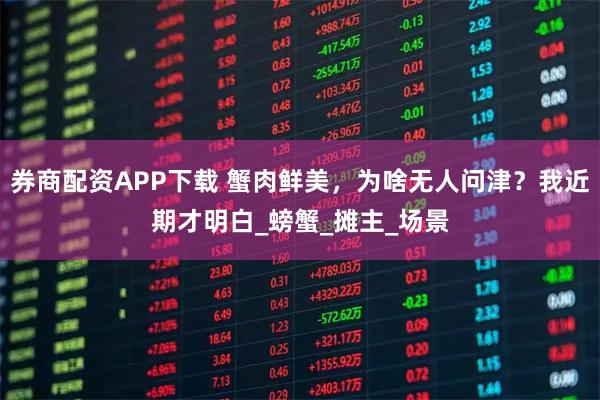 券商配资APP下载 蟹肉鲜美,为啥无人问津?我近期才明白_螃蟹_摊主_场景