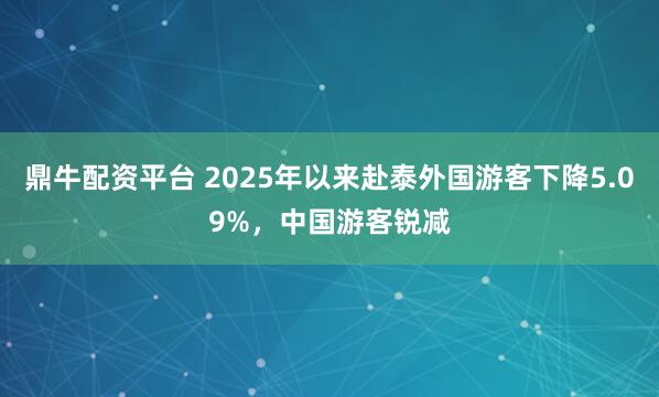 鼎牛配资平台 2025年以来赴泰外国游客下降5.09%，中国游客锐减