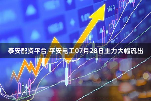 泰安配资平台 平安电工07月28日主力大幅流出