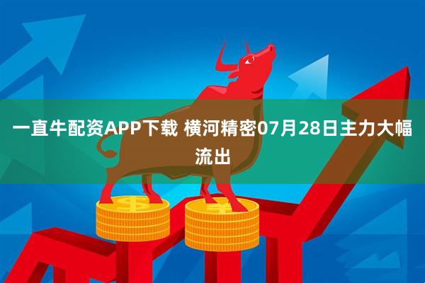 一直牛配资APP下载 横河精密07月28日主力大幅流出