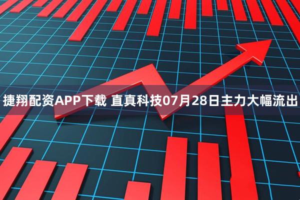 捷翔配资APP下载 直真科技07月28日主力大幅流出