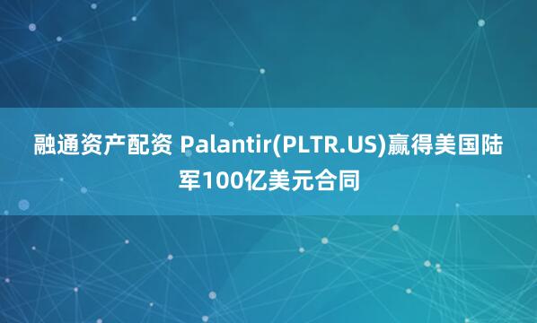 融通资产配资 Palantir(PLTR.US)赢得美国陆军100亿美元合同