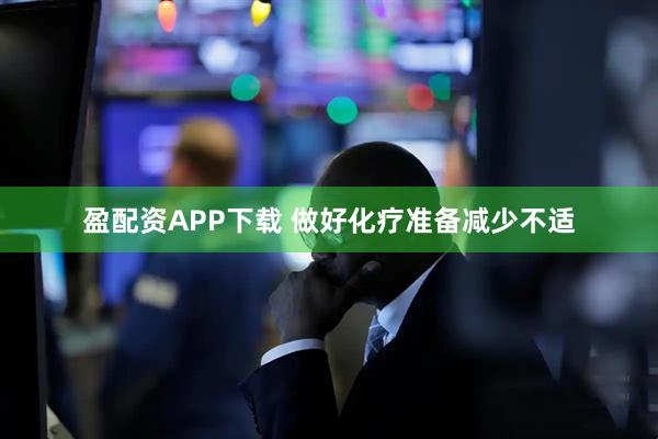 盈配资APP下载 做好化疗准备减少不适