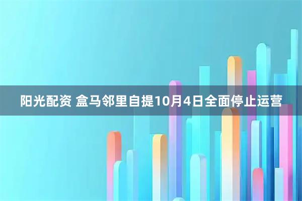 阳光配资 盒马邻里自提10月4日全面停止运营